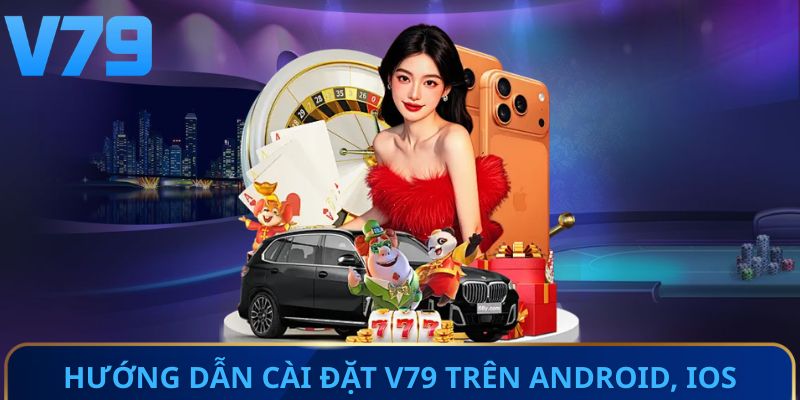 Hướng dẫn cài đặt ứng dụng V79 trên Android, iOS 