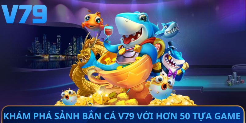 Khám phá sảnh bắn cá V79 với hơn 50 tựa game 